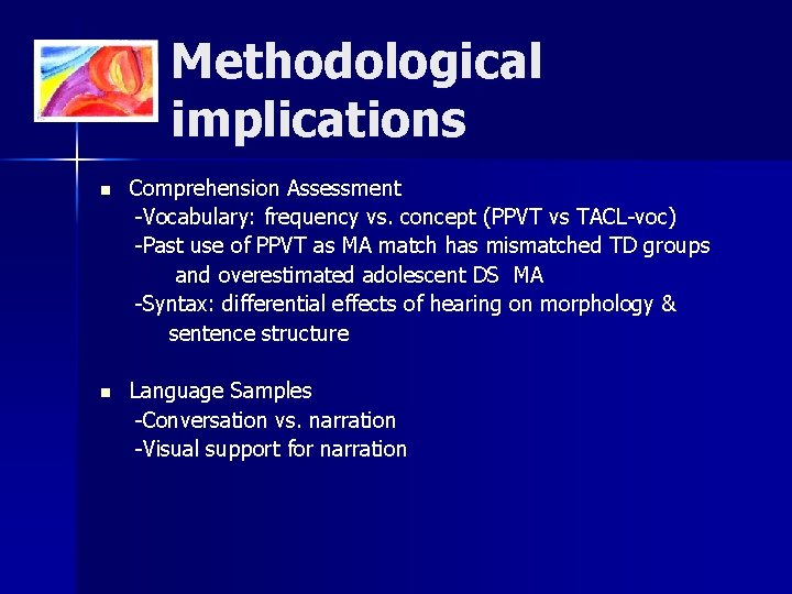 Methodological implications n Comprehension Assessment -Vocabulary: frequency vs. concept (PPVT vs TACL-voc) -Past use