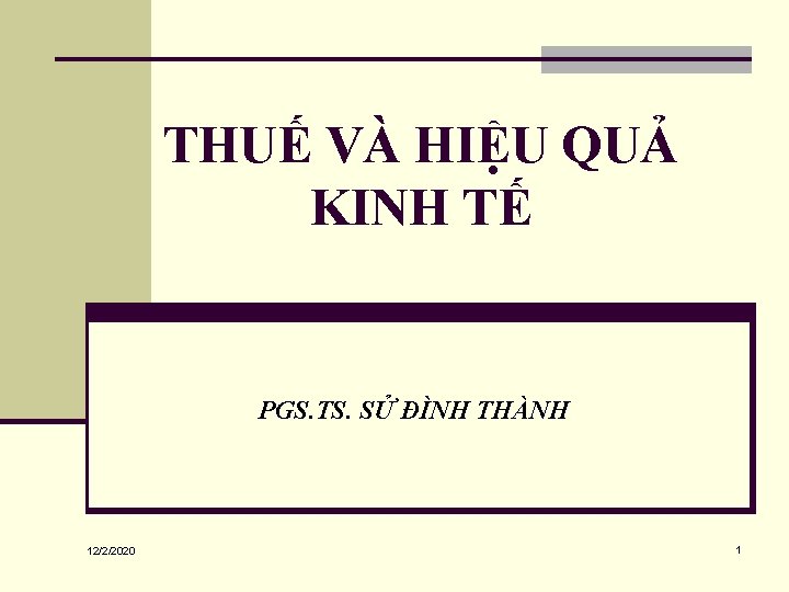 THUẾ VÀ HIỆU QUẢ KINH TẾ PGS. TS. SỬ ĐÌNH THÀNH 12/2/2020 1 