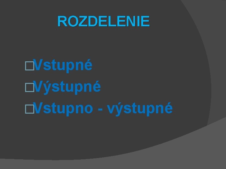 ROZDELENIE �Vstupné �Výstupné �Vstupno - výstupné 