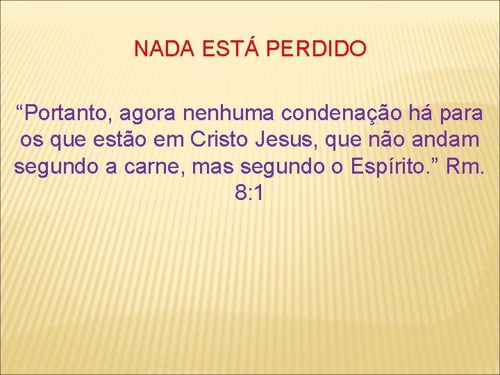 NADA ESTÁ PERDIDO “Portanto, agora nenhuma condenação há para os que estão em Cristo