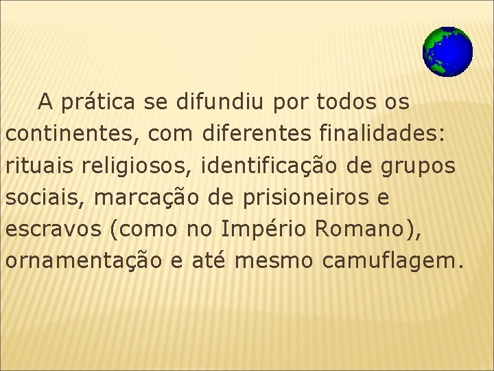 A prática se difundiu por todos os continentes, com diferentes finalidades: rituais religiosos,