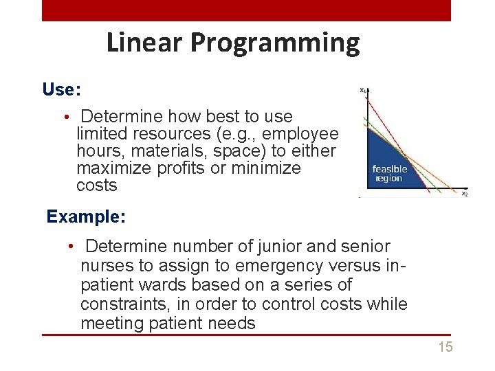 Linear Programming Use: • Determine how best to use limited resources (e. g. ,