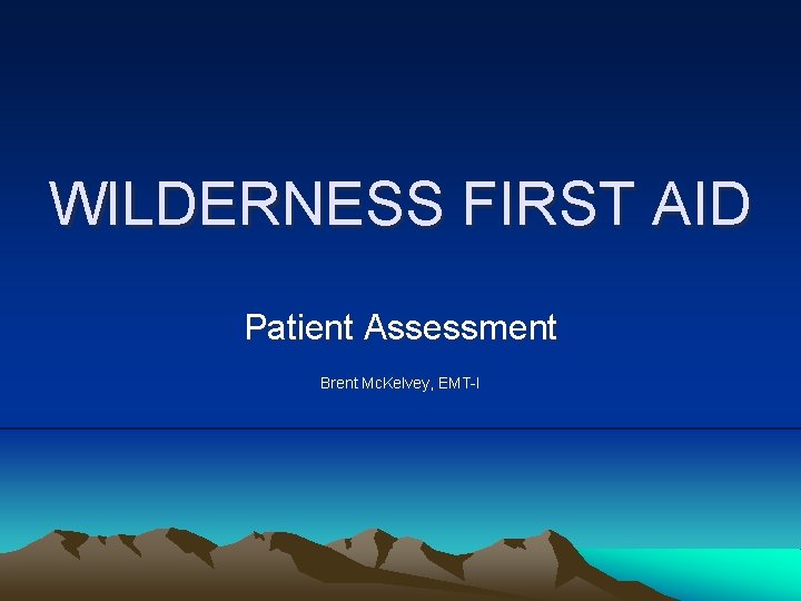 WILDERNESS FIRST AID Patient Assessment Brent Mc. Kelvey, EMT-I 