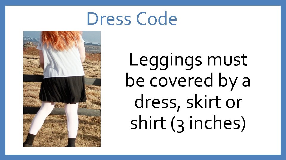Dress Code Leggings must be covered by a dress, skirt or shirt (3 inches)