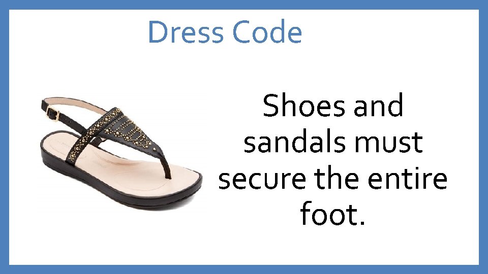 Dress Code Shoes and sandals must secure the entire foot. 