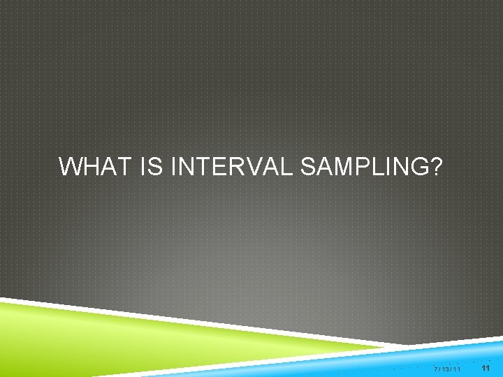 WHAT IS INTERVAL SAMPLING? 7/13/11 11 