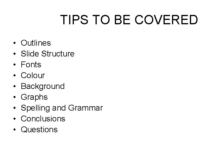 TIPS TO BE COVERED • • • Outlines Slide Structure Fonts Colour Background Graphs