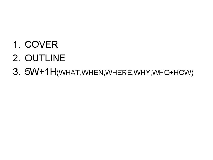 1. COVER 2. OUTLINE 3. 5 W+1 H(WHAT, WHEN, WHERE, WHY, WHO+HOW) 
