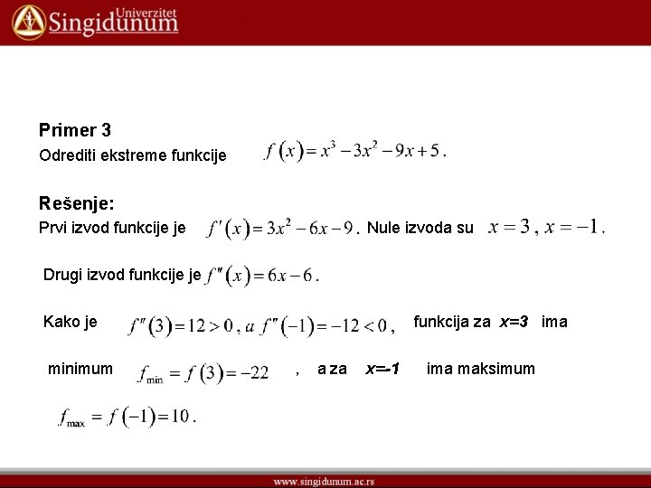 Primer 3 Odrediti ekstreme funkcije Rešenje: Prvi izvod funkcije je Nule izvoda su Drugi