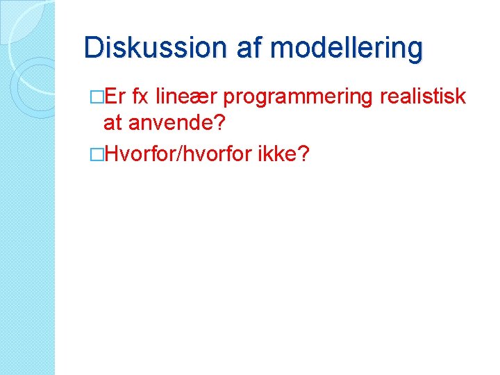 Diskussion af modellering �Er fx lineær programmering realistisk at anvende? �Hvorfor/hvorfor ikke? 