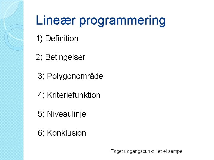 Lineær programmering 1) Definition 2) Betingelser 3) Polygonområde 4) Kriteriefunktion 5) Niveaulinje 6) Konklusion