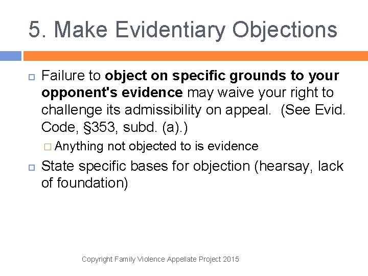5. Make Evidentiary Objections Failure to object on specific grounds to your opponent's evidence
