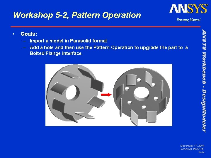 Workshop 5 -2, Pattern Operation Goals: – Import a model in Parasolid format –