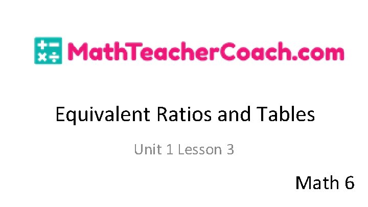 Equivalent Ratios and Tables Unit 1 Lesson 3 Math 6 