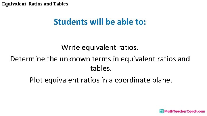 Equivalent Ratios and Tables Students will be able to: Write equivalent ratios. Determine the