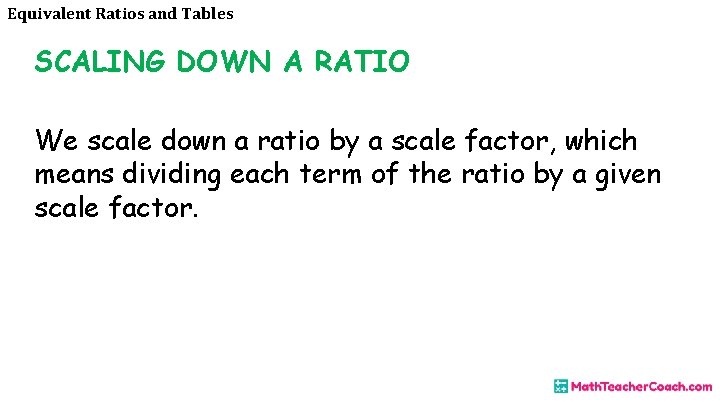 Equivalent Ratios and Tables SCALING DOWN A RATIO We scale down a ratio by