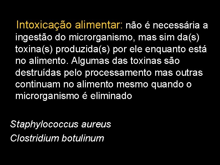 Intoxicação alimentar: não é necessária a ingestão do microrganismo, mas sim da(s) toxina(s) produzida(s) Intoxicação alimentar: não é necessária a ingestão do microrganismo, mas sim da(s) toxina(s) produzida(s)