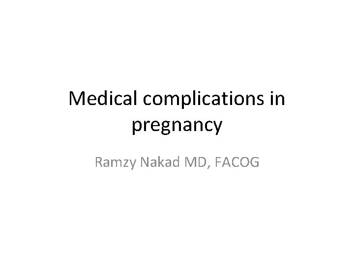 Medical complications in pregnancy Ramzy Nakad MD, FACOG 