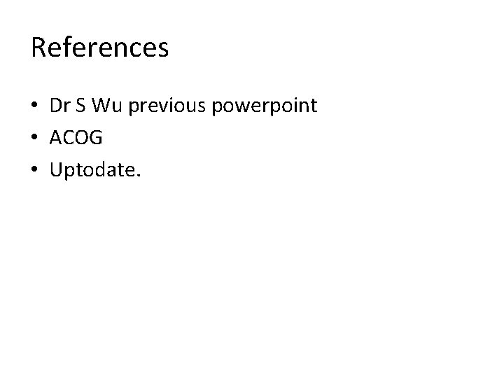 References • Dr S Wu previous powerpoint • ACOG • Uptodate. 