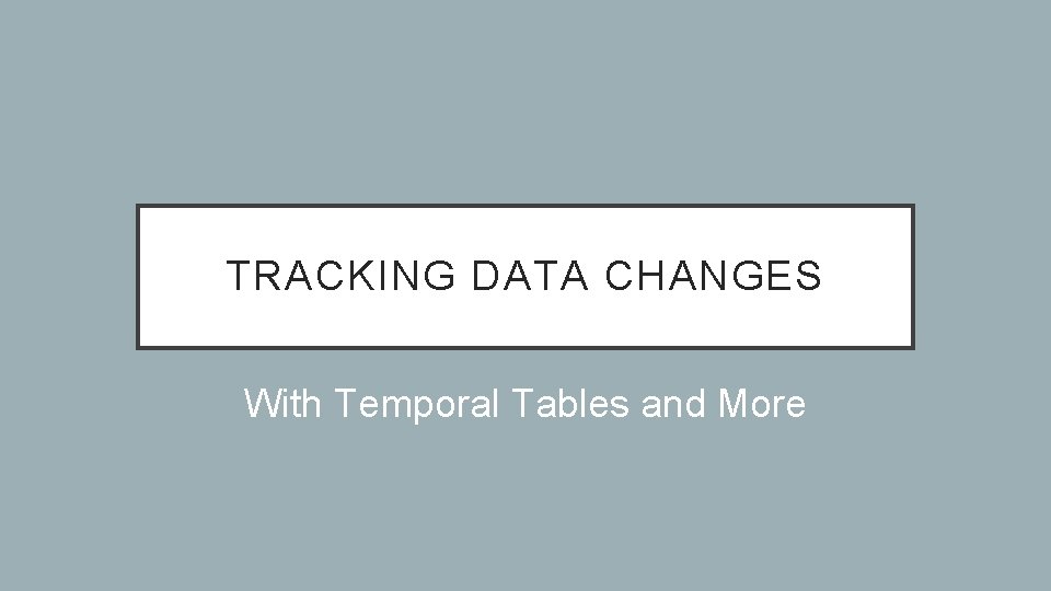 TRACKING DATA CHANGES With Temporal Tables and More 