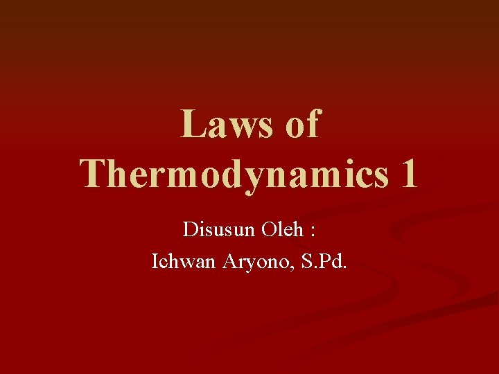 Laws of Thermodynamics 1 Disusun Oleh : Ichwan Aryono, S. Pd. 