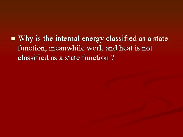 n Why is the internal energy classified as a state function, meanwhile work and