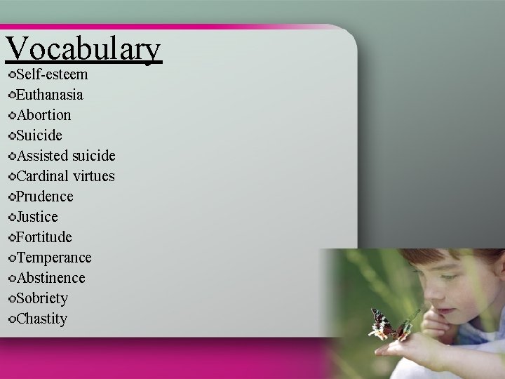 Vocabulary Self-esteem Euthanasia Abortion Suicide Assisted suicide Cardinal virtues Prudence Justice Fortitude Temperance Abstinence