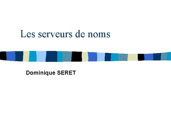 Les serveurs de noms Dominique SERET 