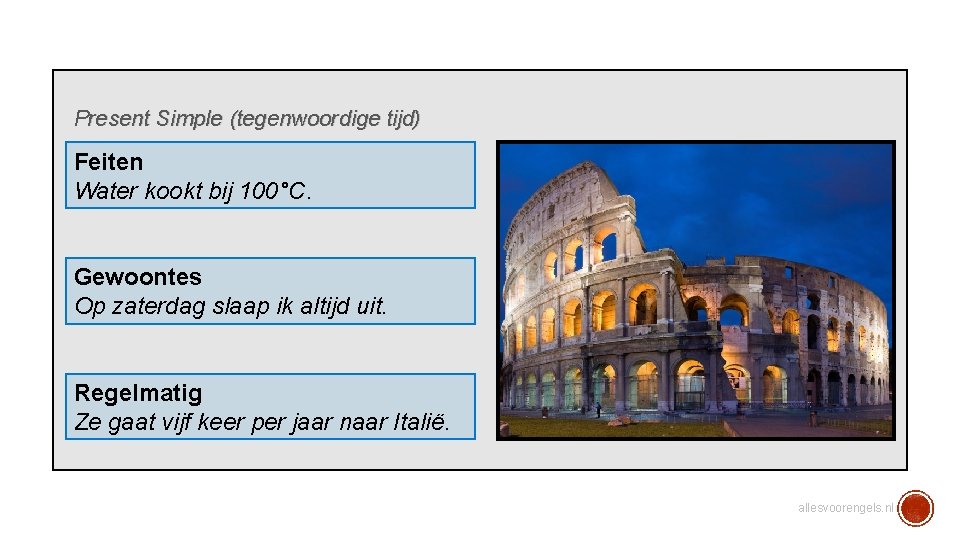 Present Simple (tegenwoordige tijd) Feiten Water kookt bij 100°C. Gewoontes Op zaterdag slaap ik