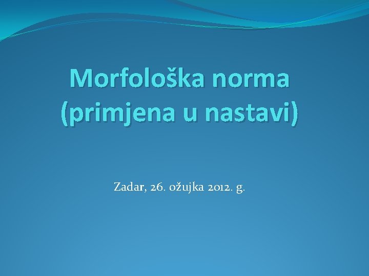 Morfološka norma (primjena u nastavi) Zadar, 26. ožujka 2012. g. 