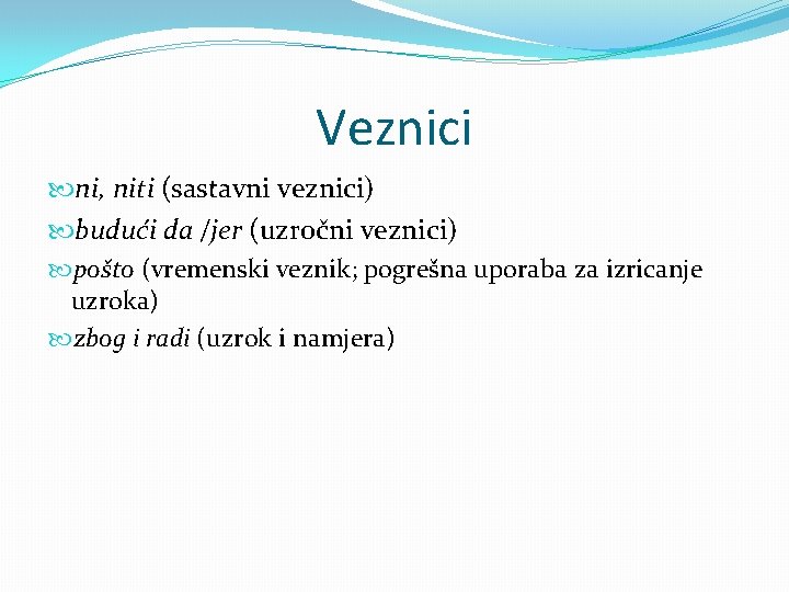 Veznici ni, niti (sastavni veznici) budući da /jer (uzročni veznici) pošto (vremenski veznik; pogrešna