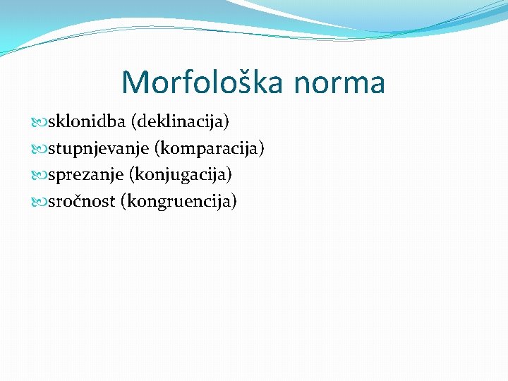 Morfološka norma sklonidba (deklinacija) stupnjevanje (komparacija) sprezanje (konjugacija) sročnost (kongruencija) 