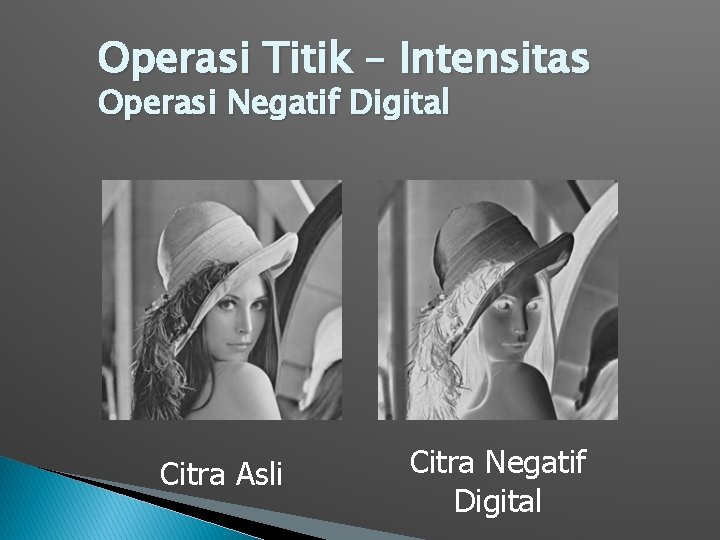 Operasi Titik – Intensitas Operasi Negatif Digital Citra Asli Citra Negatif Digital 