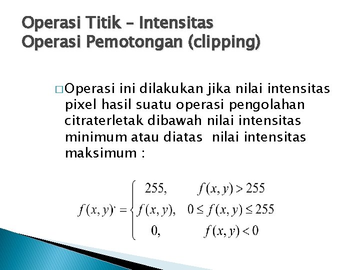 Operasi Titik – Intensitas Operasi Pemotongan (clipping) � Operasi ini dilakukan jika nilai intensitas