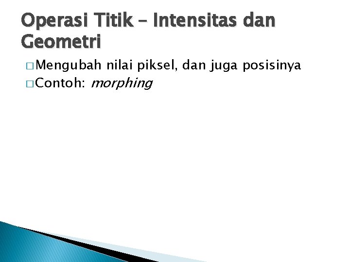 Operasi Titik – Intensitas dan Geometri � Mengubah � Contoh: nilai piksel, dan juga