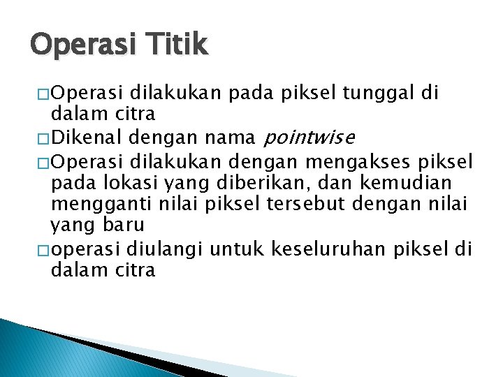 Operasi Titik � Operasi dilakukan pada piksel tunggal di dalam citra � Dikenal dengan