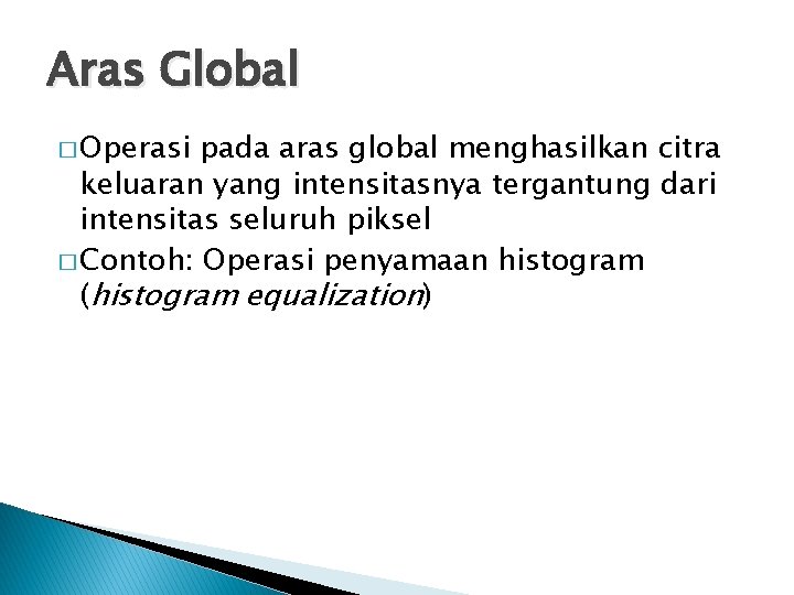 Aras Global � Operasi pada aras global menghasilkan citra keluaran yang intensitasnya tergantung dari