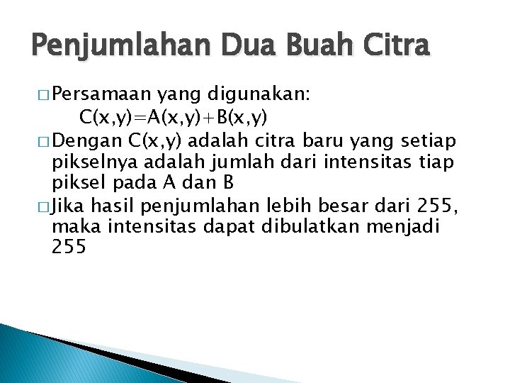 Penjumlahan Dua Buah Citra � Persamaan yang digunakan: C(x, y)=A(x, y)+B(x, y) � Dengan