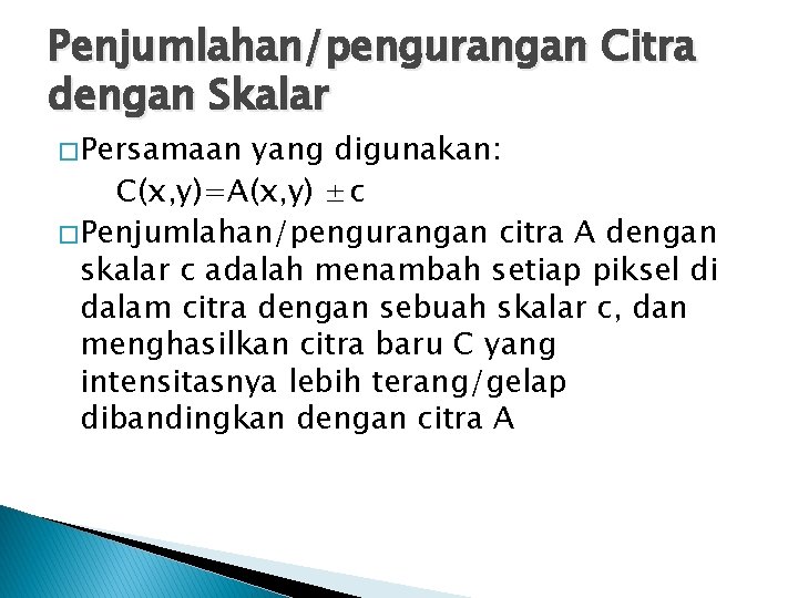 Penjumlahan/pengurangan Citra dengan Skalar � Persamaan yang digunakan: C(x, y)=A(x, y) ±c � Penjumlahan/pengurangan