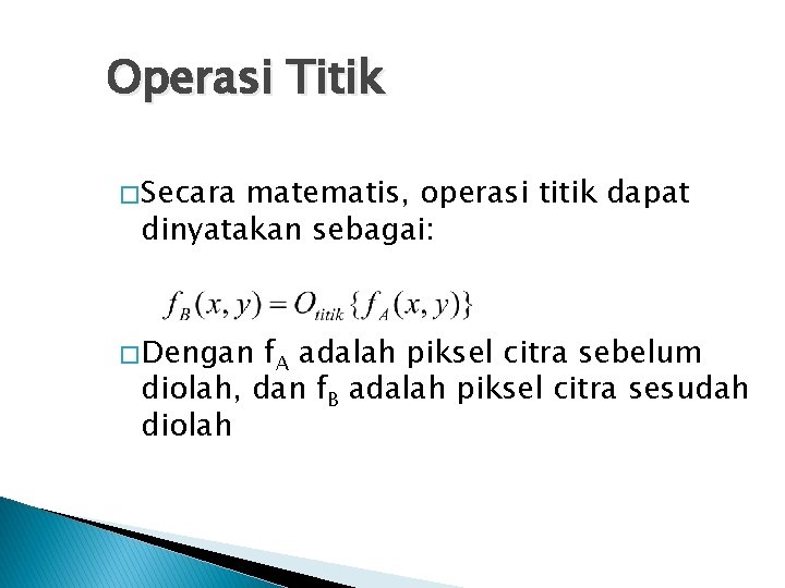 Operasi Titik � Secara matematis, operasi titik dapat dinyatakan sebagai: � Dengan f. A