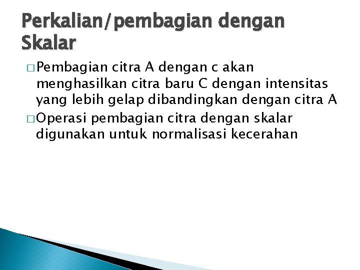 Perkalian/pembagian dengan Skalar � Pembagian citra A dengan c akan menghasilkan citra baru C