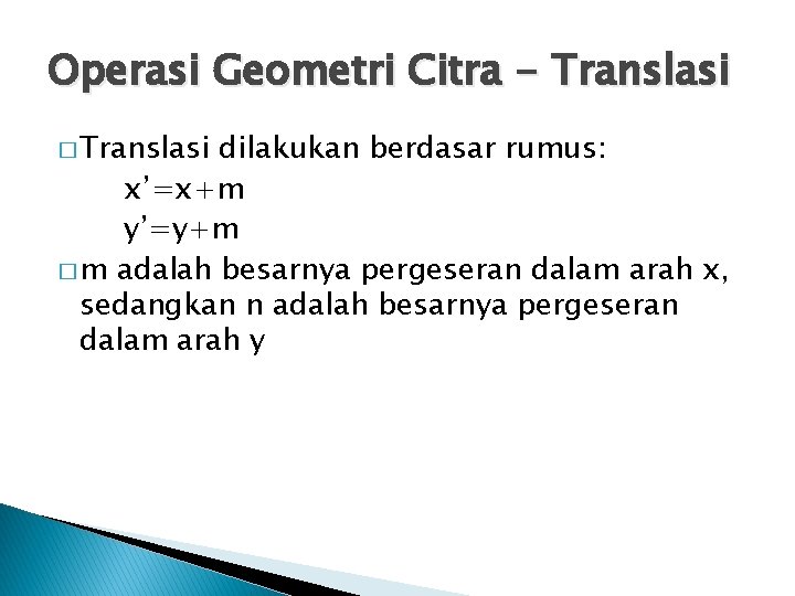 Operasi Geometri Citra - Translasi � Translasi dilakukan berdasar rumus: x’=x+m y’=y+m � m