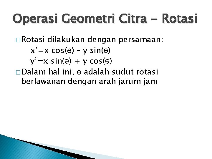 Operasi Geometri Citra - Rotasi � Rotasi dilakukan dengan persamaan: x’=x cos(ө) – y