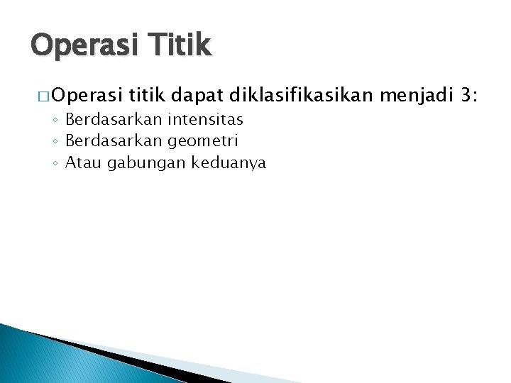 Operasi Titik � Operasi titik dapat diklasifikasikan menjadi 3: ◦ Berdasarkan intensitas ◦ Berdasarkan