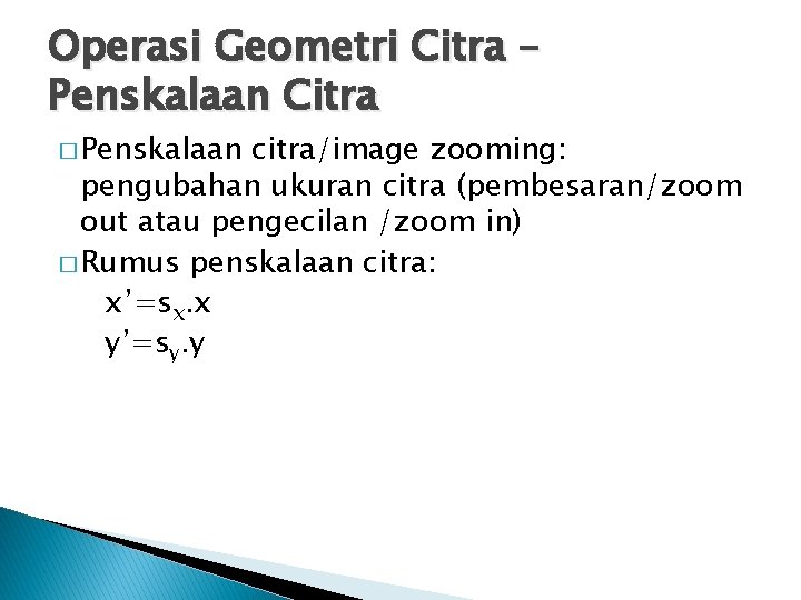 Operasi Geometri Citra – Penskalaan Citra � Penskalaan citra/image zooming: pengubahan ukuran citra (pembesaran/zoom