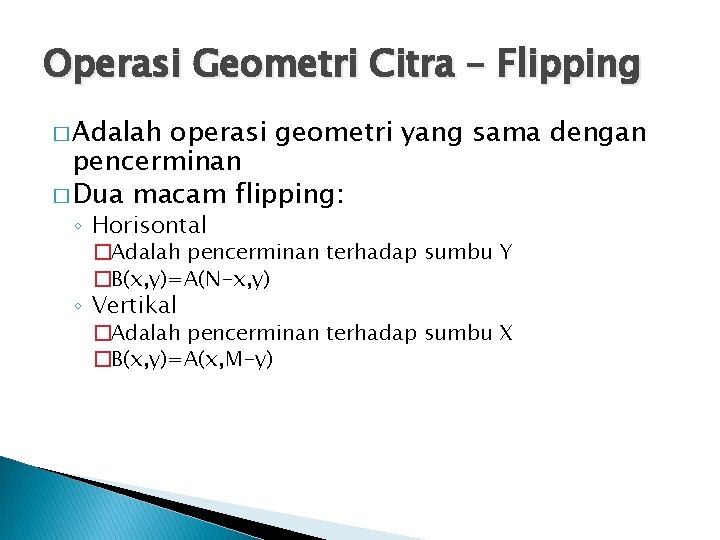 Operasi Geometri Citra – Flipping � Adalah operasi geometri yang sama dengan pencerminan �