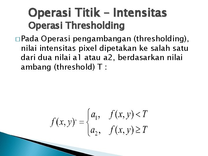 Operasi Titik – Intensitas Operasi Thresholding � Pada Operasi pengambangan (thresholding), nilai intensitas pixel