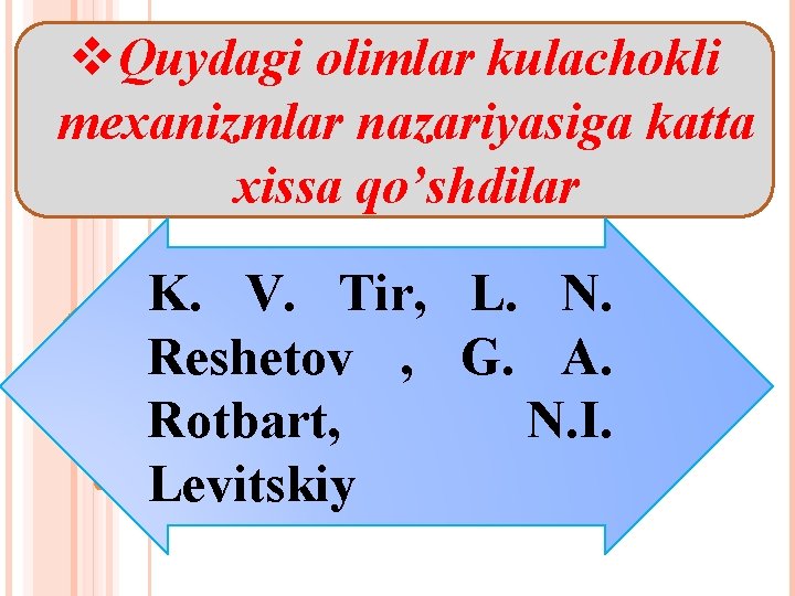 v. Quydagi olimlar kulachokli mexanizmlar nazariyasiga katta xissa qo’shdilar K. V. Tir, L. N.