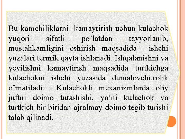 Bu kamchiliklarni kamaytirish uchun kulachok yuqori sifatli po’latdan tayyorlanib, mustahkamligini oshirish maqsadida ishchi yuzalari