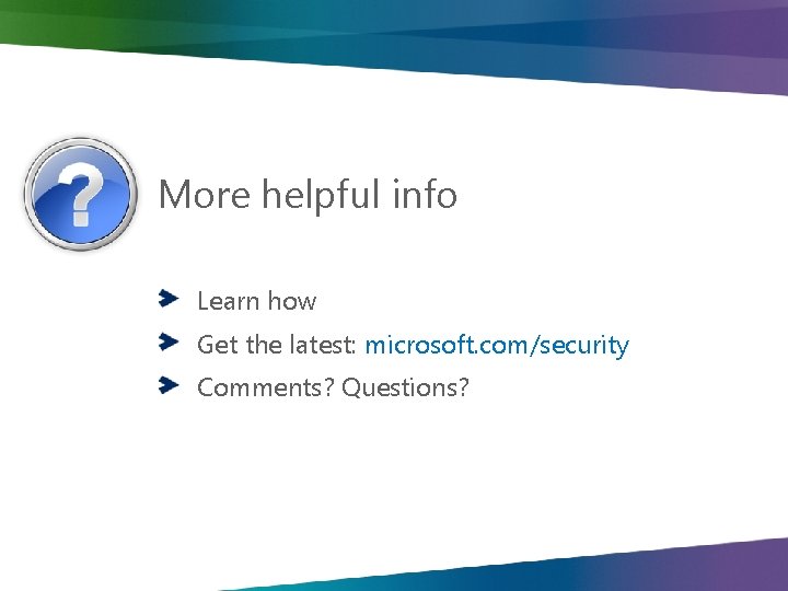 More helpful info Learn how Get the latest: microsoft. com/security Comments? Questions? 